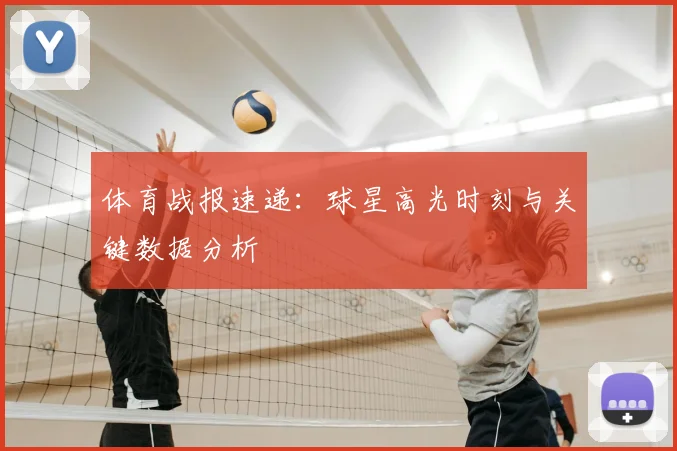 体育战报速递：球星高光时刻与关键数据分析