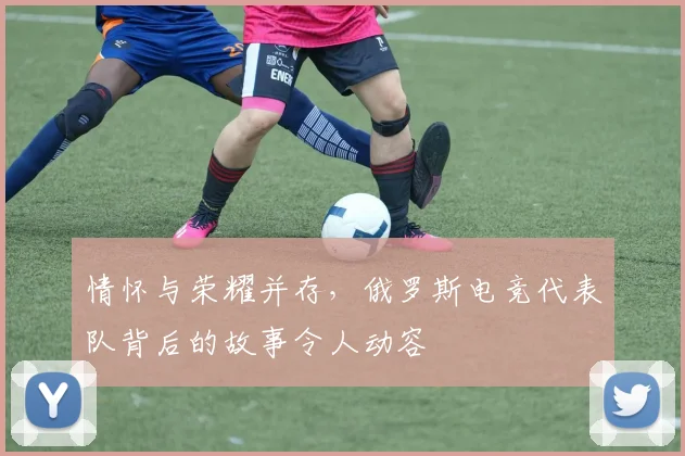 情怀与荣耀并存，俄罗斯电竞代表队背后的故事令人动容