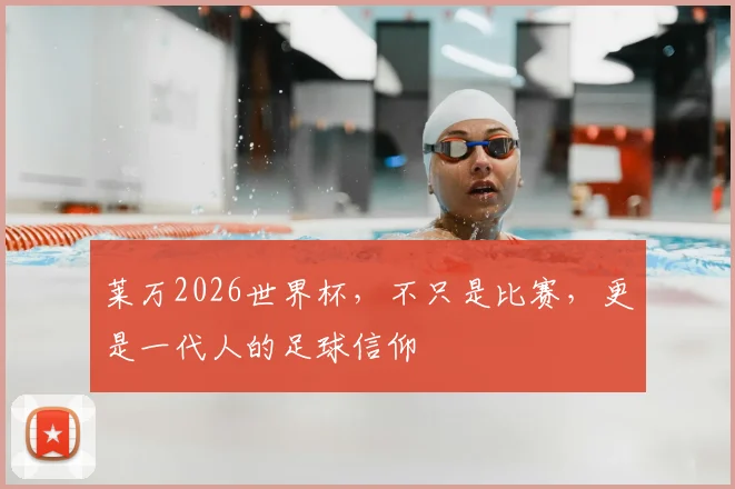 莱万2026世界杯，不只是比赛，更是一代人的足球信仰