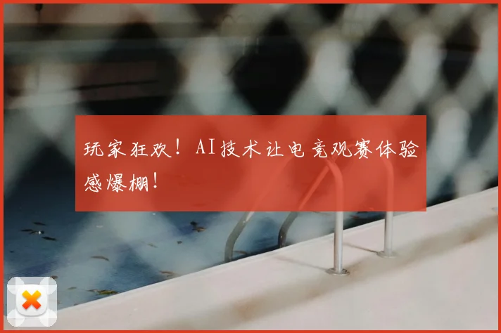玩家狂欢！AI技术让电竞观赛体验感爆棚！
