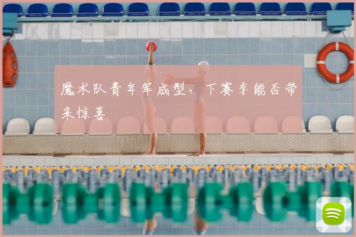 魔术队青年军成型，下赛季能否带来惊喜