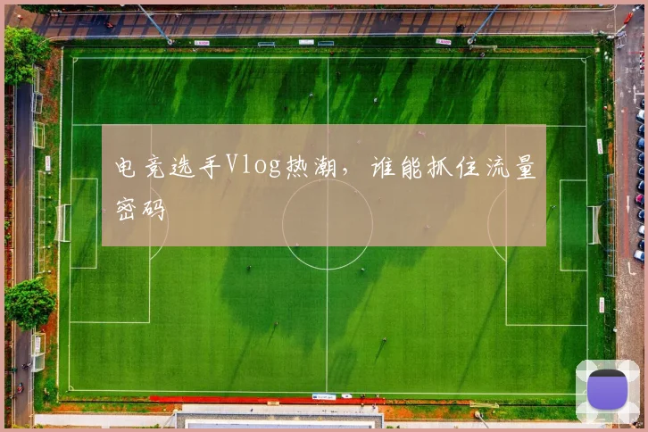 电竞选手Vlog热潮，谁能抓住流量密码