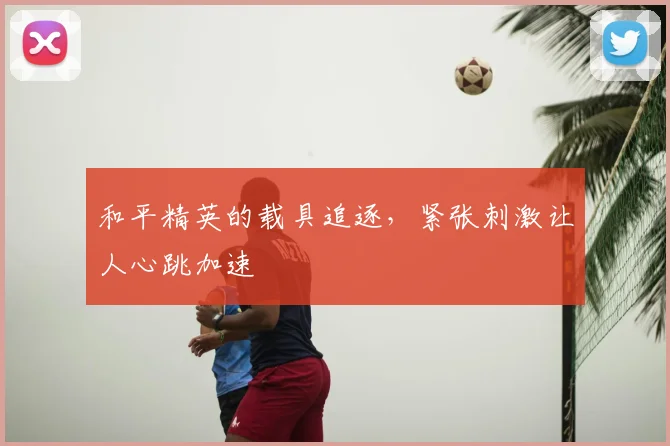 和平精英的载具追逐，紧张刺激让人心跳加速