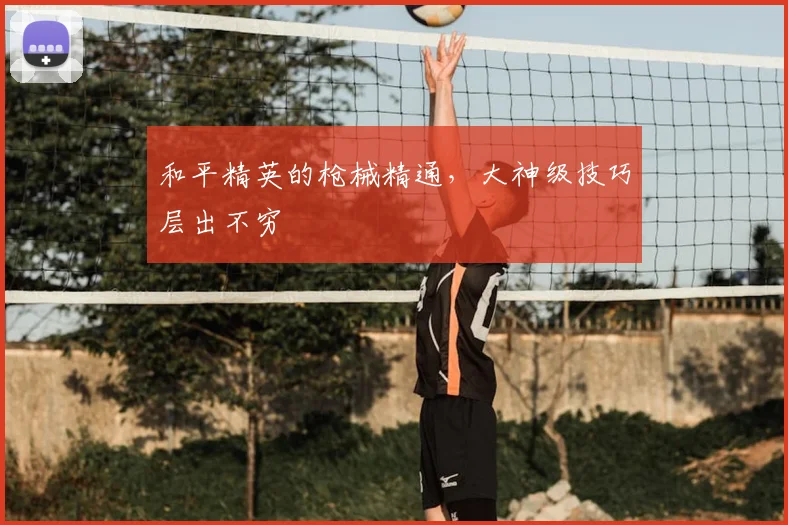 和平精英的枪械精通，大神级技巧层出不穷